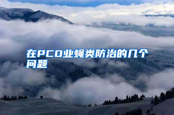 在PCO業(yè)蠅類防治的幾個(gè)問(wèn)題