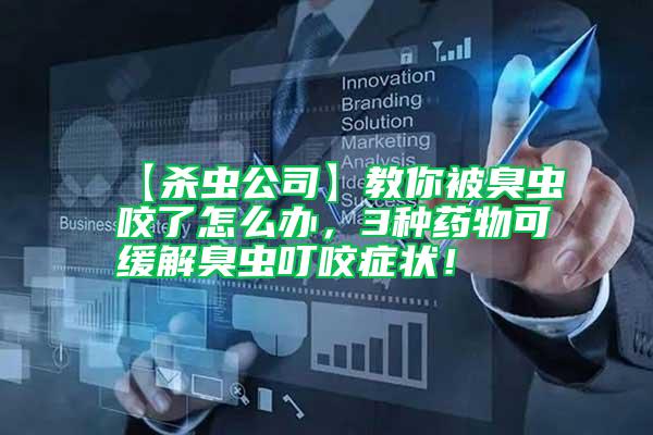 【殺蟲公司】教你被臭蟲咬了怎么辦，3種藥物可緩解臭蟲叮咬癥狀！