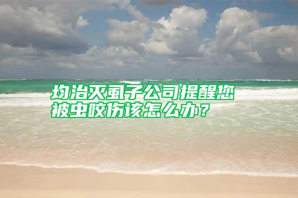 均治滅虱子公司提醒您 被蟲(chóng)咬傷該怎么辦?