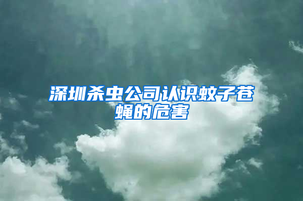 深圳殺蟲公司認識蚊子蒼蠅的危害